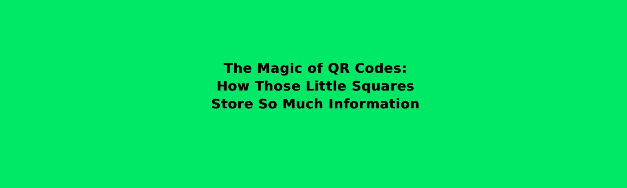 The Magic of QR Codes: How Those Little Squares Store So Much Information