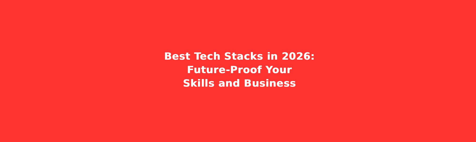 Best Tech Stacks in 2026: Future-Proof Your Skills and Business