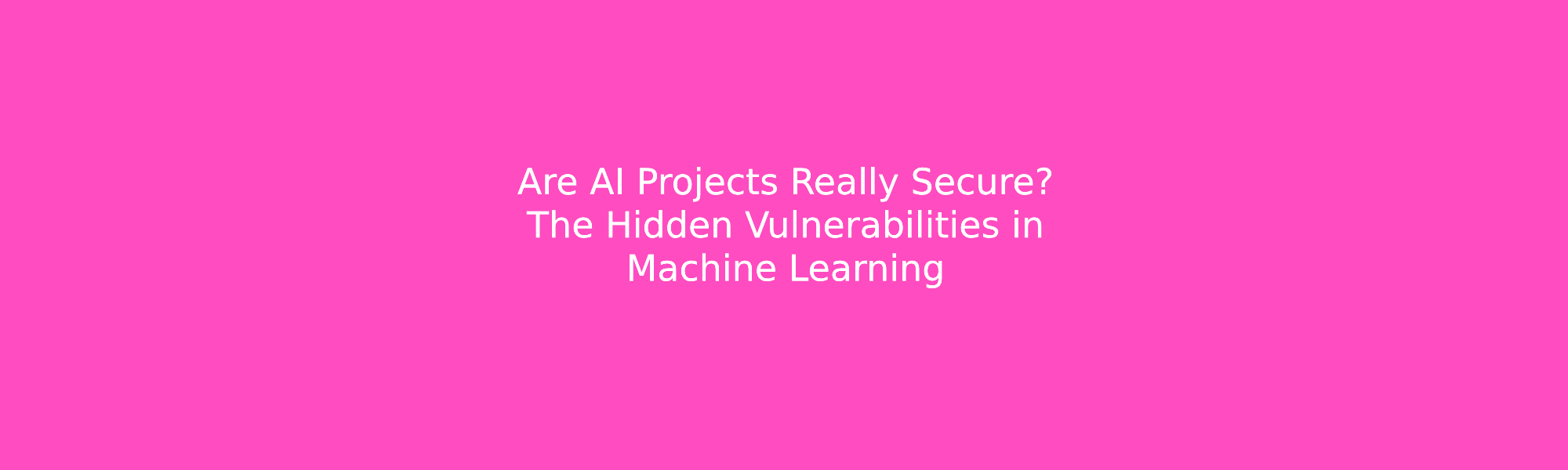 Are AI Projects Really Secure? The Hidden Vulnerabilities in Machine Learning