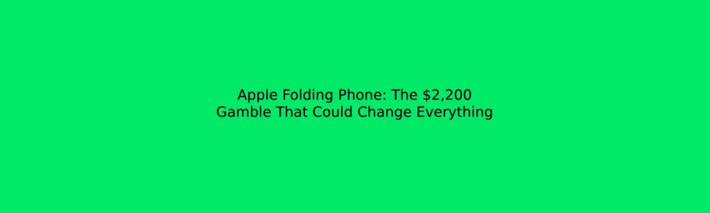 Apple Folding Phone: The $2,200 Gamble That Could Change Everything