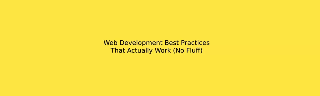 Web Development Best Practices That Actually Work (No Fluff)