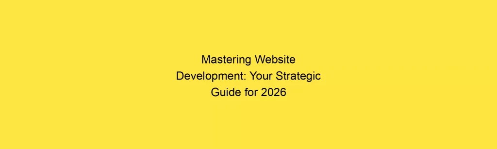 Mastering Website Development: Your Strategic Guide for 2026