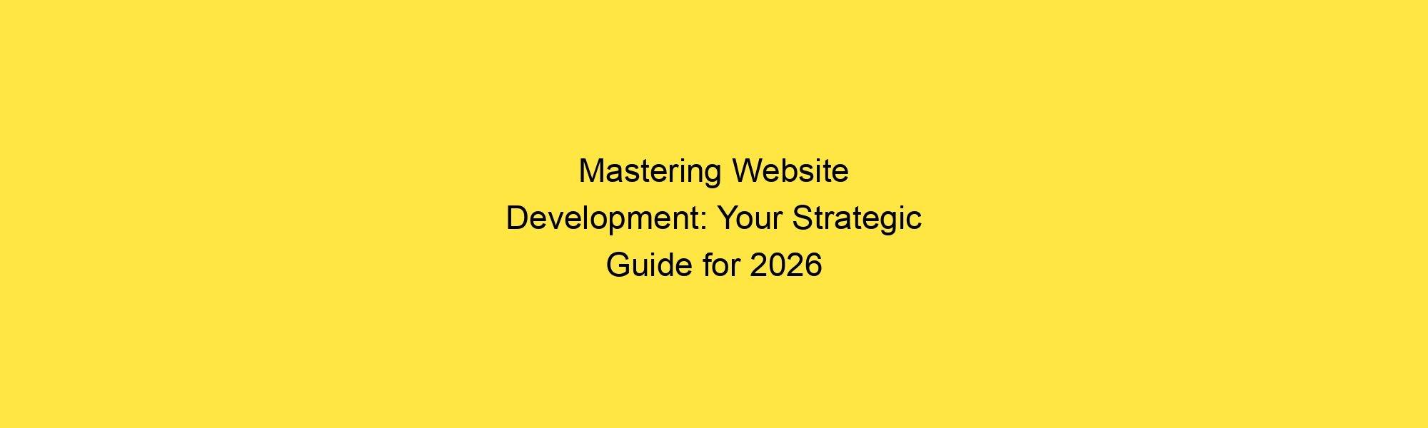 Mastering Website Development: Your Strategic Guide for 2026